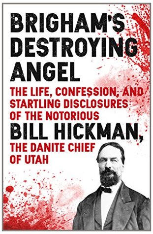 Brigham's Destroying Angel: Being the Life, Confession, and Startling Disclosures of the Notorious Bill Hickman, the Danite Chief of Utah (Kindle Edition)