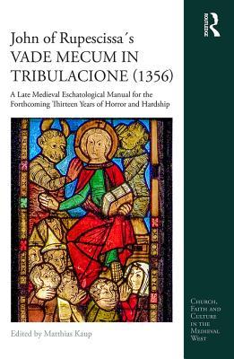 John of Rupescissas Vade Mecum in Tribulacione (1356): A Late Medieval Eschatological Manual for the Forthcoming Thirteen Years of Horror and Hardship (Church, Faith and Culture in the Medieval West)