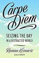 Carpe Diem Seizing The Day In A Distracted World By Roman Alexander Krznaric
