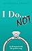 I Do... NOT
