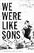 We Were Like Sons