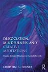 Dissociation, Mindfulness, and Creative Meditations by Christine C. Forner