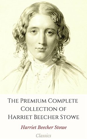 The Premium Complete Collection of Harriet Beecher Stowe (Annotated): (Collection Includes Uncle Tom's Cabin, A Budget of Christmas Tales, Lady Byron Vindicated, Betty's Bright Idea, & More)