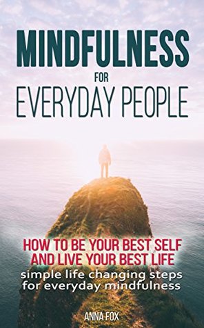 Mindfulness for everyday people: HOW TO BE YOUR BEST SELF AND LIVE YOUR BEST LIFE: Simple life changing steps for everyday mindfulness (Kindle Edition)