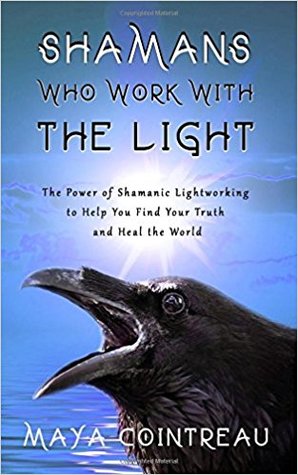 Shamans Who Work with The Light - The Power of Shamanic Lightworking to Help You Find Your Truth and Heal the World