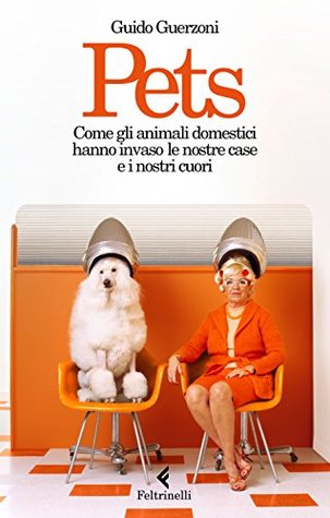 Pets: Come gli animali domestici hanno invaso le nostre case e i nostri cuori (Italian Edition)