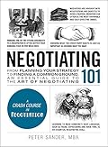 Negotiating 101: From Planning Your Strategy to Finding a Common Ground, an Essential Guide to the Art of Negotiating