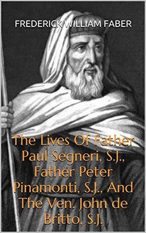 The Lives Of Father Paul Segneri, S.J., Father Peter Pinamonti, S.J., And The Ven. John de Britto, S.J.: With An Essay On Catholic Home Missions, By The Rev. F. Faber, Priest Of The Oratory