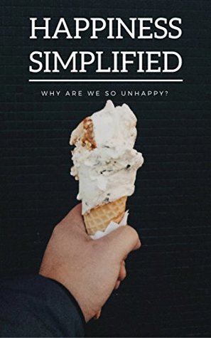 Happiness Simplified: Free Version: Why are we so unhappy? Happiness is a serious problem