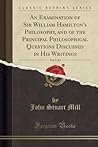 An Examination of Sir William Hamilton's Philosophy, and of the Principal Philosophical Questions Discussed in His Writings, Vol. 2 of 2 (Classic Reprint)