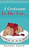 A Croissant to Die For… by Rachel   White