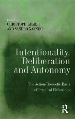 Intentionality, Deliberation and Autonomy: The Action-Theoretic Basis of Practical Philosophy