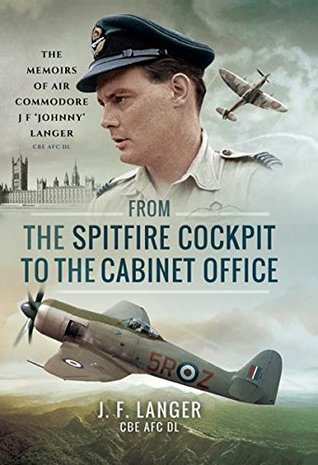 From the Spitfire Cockpit to the Cabinet Office: The Memoirs of Air Commodore J F 'Johnny' Langer CBE AFC DL (Kindle Edition)
