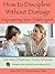 How to Discipline Without Damage: Empowering Your Child's Spirit (77 Ways to Parent Series)