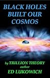 Black Holes Built Our Cosmos by Ed Lukowich