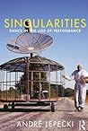 Singularities: Dance in the Age of Performance