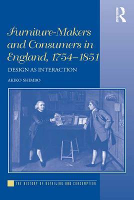 Furniture-Makers and Consumers in England, 1754-1851: Design as Interaction (The History of Retailing and Consumption)