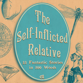 The Self-Inflicted Relative: 33 Fantastic Stories in 100 Words