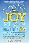 The Joy Plan: How I Took 30 Days to Stop Worrying, Quit Complaining, and Find Ridiculous Happiness (Self-Help Book for Leaving Stress and Anxiety Behind and Finding Your Joy)