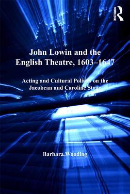 John Lowin and the English Theatre, 1603-1647: Acting and Cultural Politics on the Jacobean and Caroline Stage (Studies in Performance and Early Modern Drama)
