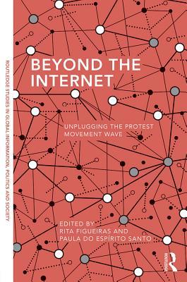 Beyond the Internet: Unplugging the Protest Movement Wave (Routledge Studies in Global Information, Politics and Society)