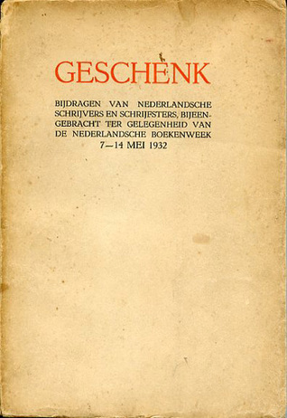Geschenk: Bijdragen van Nederlandsche schrijvers en schrijfsters bijeengebracht ter gelegenheid van de Nederlandsche Boekenweek, 7-14 mei 1932