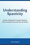 UNDERSTANDING SPASTICITY After Stroke SCI or TBI: Know Effects on Life, Realistic Goals, Treatment Options, Exercises, Tips, Long Term Outlook (Brain ... ... Rehabilitation, Home Care & Aging Well)