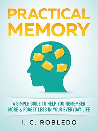 Practical Memory: A Simple Guide to Help You Remember More & Forget Less in Your Everyday Life (The Intellectual Toolkit: Genius, Memory Hacks, & Cognitive Mastery Guides Book 4)