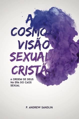 A cosmovisão sexual cristã: a ordem de Deus numa era de caos sexual