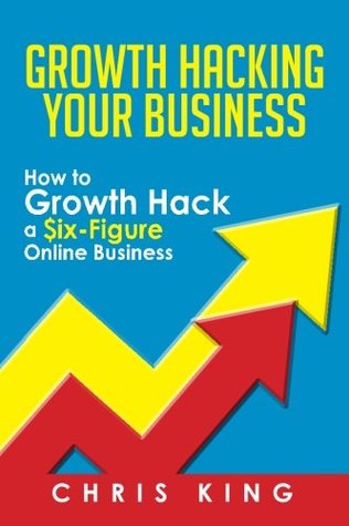 Growth Hacking Your Business: How to Growth Hack a Six-Figure Online Business (Kindle Edition)