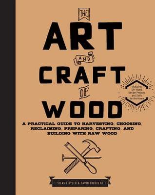 The Art and Craft of Wood: A Practical Guide to Harvesting, Choosing, Reclaiming, Preparing, Crafting, and Building with Raw Wood (Hardcover)