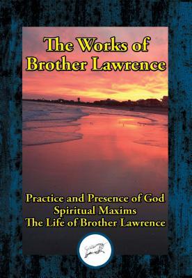 The Works of Brother Lawrence: Practice and Presence of God; Spiritual Maxims; The Life of Brother Lawrence