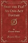 Swat the Fly! An One-Act Fantasy (Classic Reprint) Swat the Fly! An One-Act Fantasy (Classic Reprint)