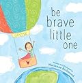 Be Brave Little One: An Inspiring Book About Courage For Babies, Baby Showers, Graduation, And More
