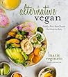 Alternative Vegan: Healthy Plant-Based Recipes That Break the Rules Alternative Vegan: Healthy Plant-Based Recipes That Break the Rules