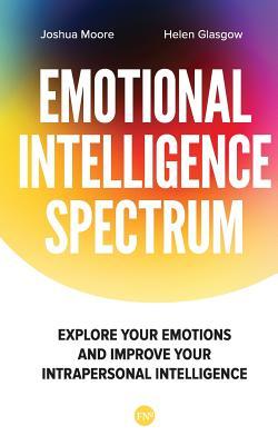 The Emotional Intelligence Spectrum: Explore Your Emotions and Improve Your Intrapersonal Intelligence (The Art of Growth)