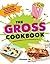 The Gross Cookbook: Awesome Recipes for (Deceptively) Gross But Delicious Treats (Funny Cooking, Prank, or White Elephant Gift for Children or Adults)