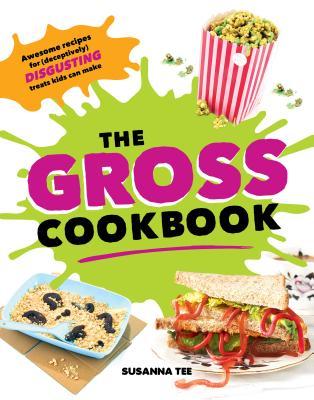 The Gross Cookbook: Awesome Recipes for (Deceptively) Gross But Delicious Treats (Funny Cooking, Prank, or White Elephant Gift for Children or Adults)