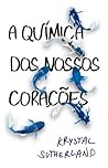A Química dos Nossos Corações by Krystal Sutherland