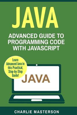 Java: Advanced Guide to Programming Code with Java (Java, JavaScript, Python, Code, Programming Language, Programming, Computer Programming)