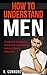 How to Understand Men: Emotional Availability, Attraction, and Getting Him to Obsess Over You