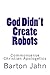 God Didn't Create Robots: Commonsense Christian Apologetics
