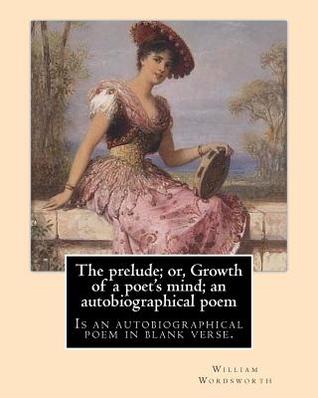 The prelude; or, Growth of a poet's mind; an autobiographical poem. By: William Wordsworth, with notes By: A. J. George (1855-1907): The Prelude or, ... verse by the English poet William Wordsworth.