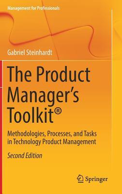 The Product Manager's Toolkit®: Methodologies, Processes, and Tasks in Technology Product Management (Management for Professionals)