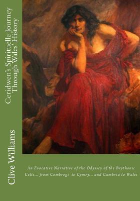Ceridwen's Spirituelle Journey Through Wales' History: An Evocative Narrative of the Odyssey of the Brythonic Celts... from Combrogi to Cymry... and from Cambria to Wales