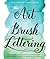 The Art of Brush Lettering: A Stroke-by-Stroke Guide to the Practice and Techniques of Creative Lettering and Calligraphy