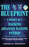 Python, Hacking & Advanced Hacking: 3 BOOKS IN 1: THE BLUEPRINT: Everything You Need To Know For Python Programming and Hacking! (CyberPunk Blueprint Series)