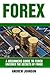 Forex: A Beginner?s Guide to Forex: Uncover the Secrets of Forex (A Beginners Guide To Trading)