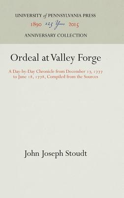 Ordeal at Valley Forge: A Day-by-Day Chronicle from December 17, 1777 to June 18, 1778, Compiled from the Sources