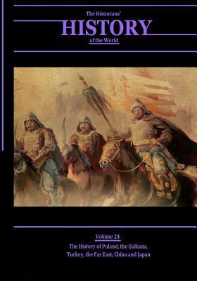 The History of Poland, the Balkans, Turkey, the Far East, China and Japan: The Historians' History of the World Volume 24